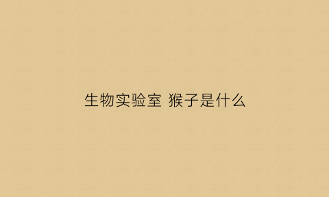 生物实验室猴子是什么(生物所实验猴子)